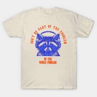 Don't Be Part Of The Problem Be The Whole Problem T-Shirt
